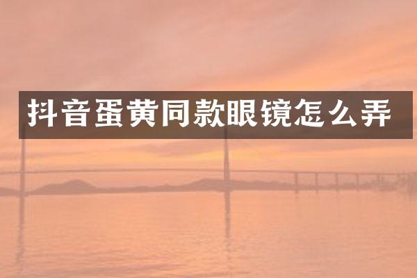 抖音蛋黄同款眼镜怎么弄