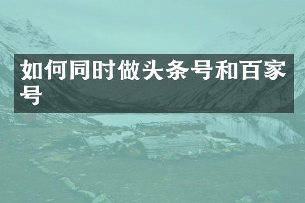 如何同时做头条号和百家号