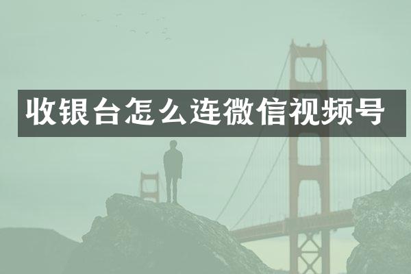 收银台怎么连微信视频号
