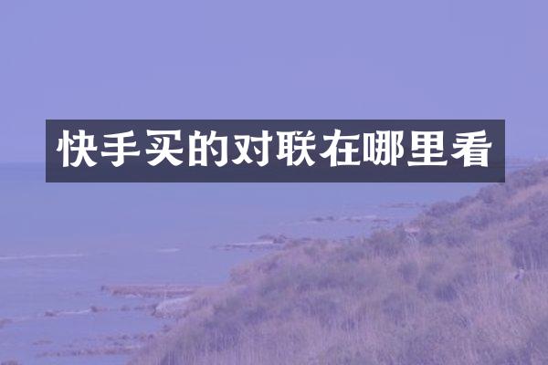 快手买的对联在哪里看