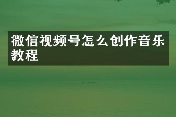 微信视频号怎么创作音乐教程