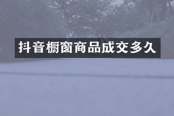 抖音橱窗商品成交多久