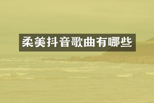 柔美抖音歌曲有哪些