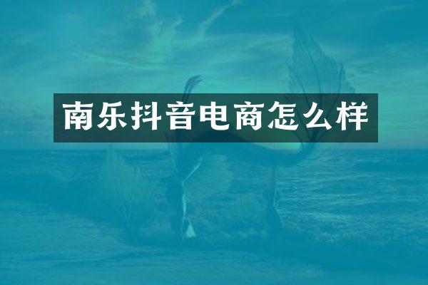 南乐抖音电商怎么样