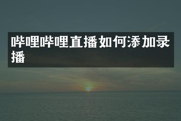 哔哩哔哩直播如何添加录播