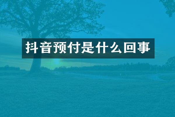 抖音预付是什么回事