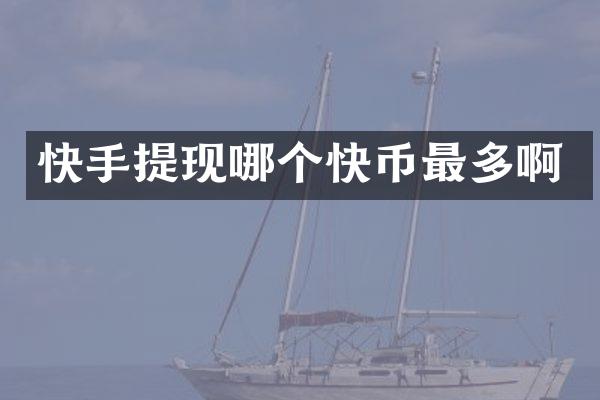 快手提现哪个快币最多啊