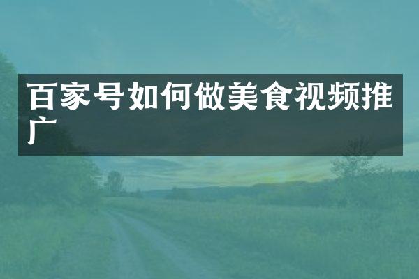 百家号如何做美食视频推广