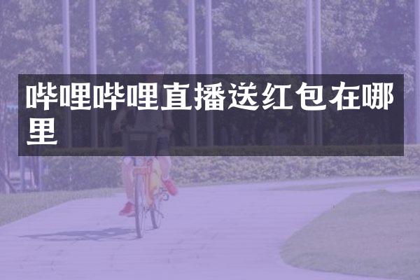 哔哩哔哩直播送红包在哪里