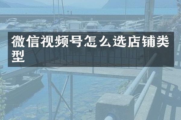微信视频号怎么选店铺类型