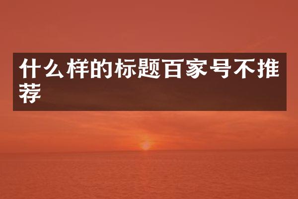 什么样的标题百家号不推荐