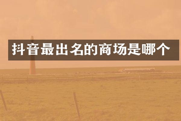 抖音最出名的商场是哪个