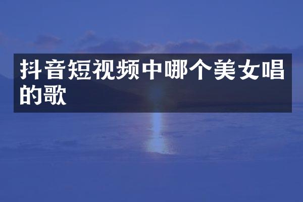 抖音短视频中哪个唱的歌