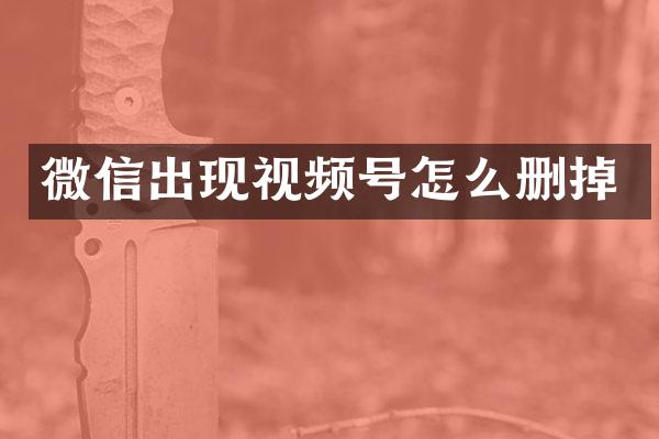 微信出现视频号怎么删掉