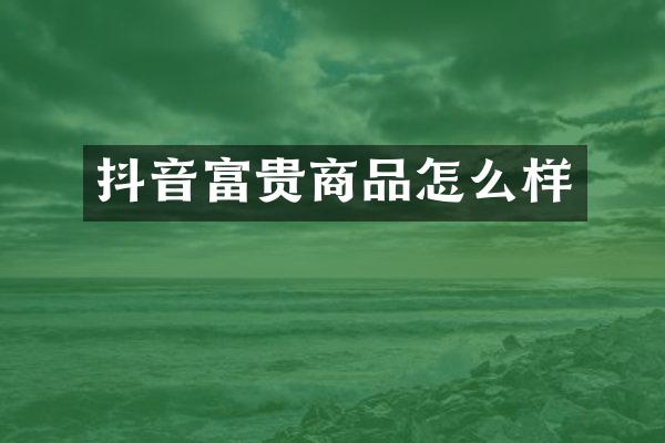 抖音富贵商品怎么样