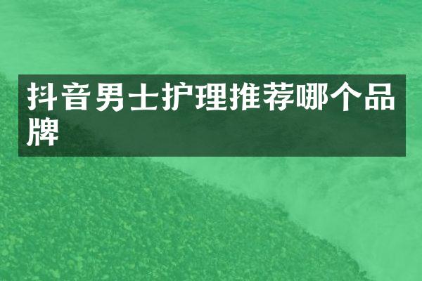 抖音男士护理推荐哪个品牌