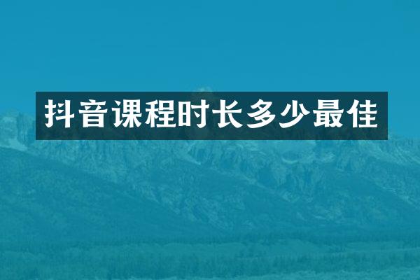 抖音课程时长多少最佳