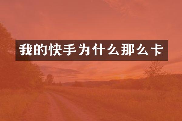 我的快手为什么那么卡