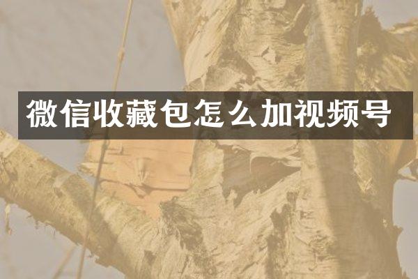 微信收藏包怎么加视频号