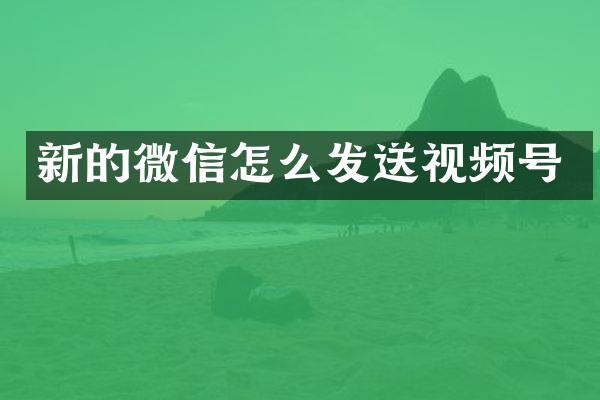 新的微信怎么发送视频号
