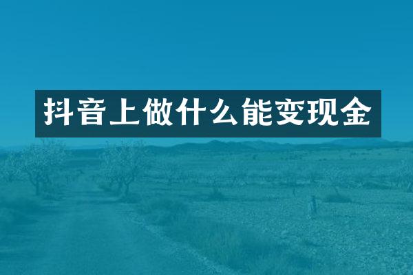 抖音上做什么能变现金