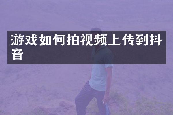 游戏如何拍视频上传到抖音