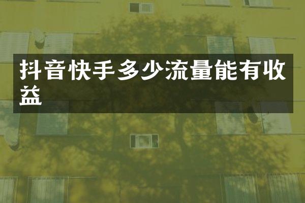 抖音快手多少流量能有收益