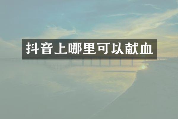 抖音上哪里可以献血