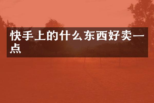快手上的什么东西好卖一点