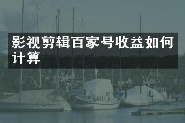 影视剪辑百家号收益如何计算