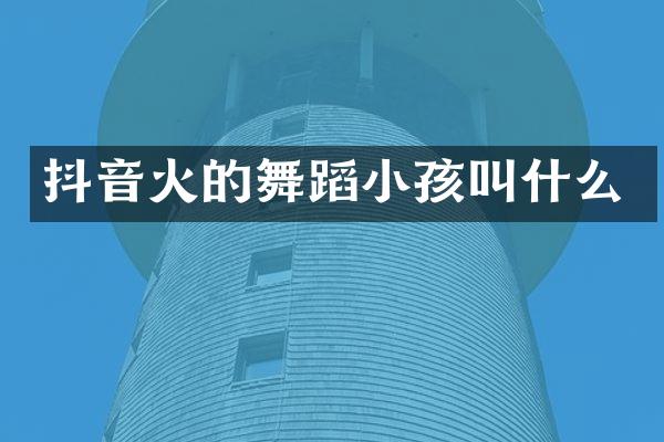 抖音火的舞蹈小孩叫什么