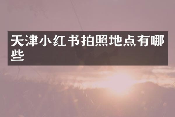 天津小红书拍照地点有哪些