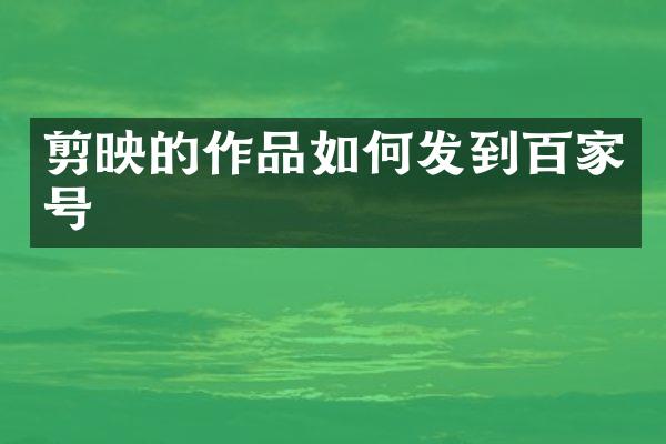 剪映的作品如何发到百家号