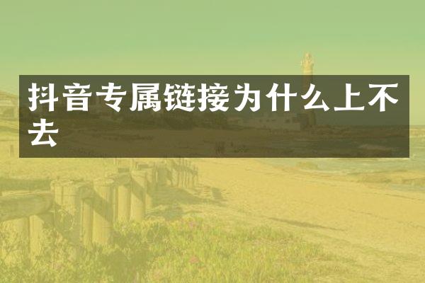 抖音专属链接为什么上不去