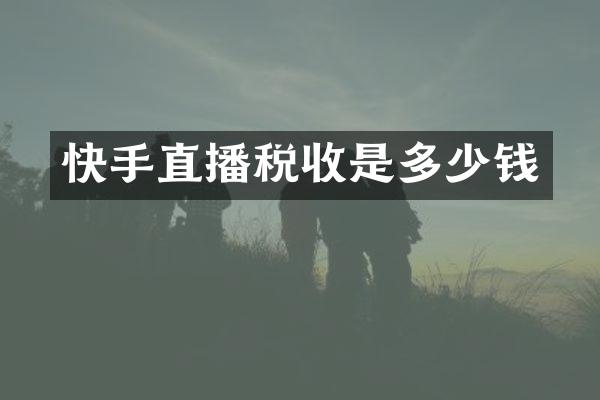 快手直播税收是多少钱