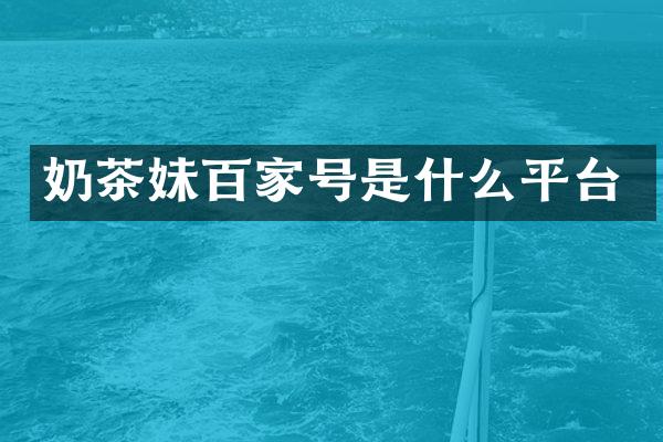 奶茶妹百家号是什么平台