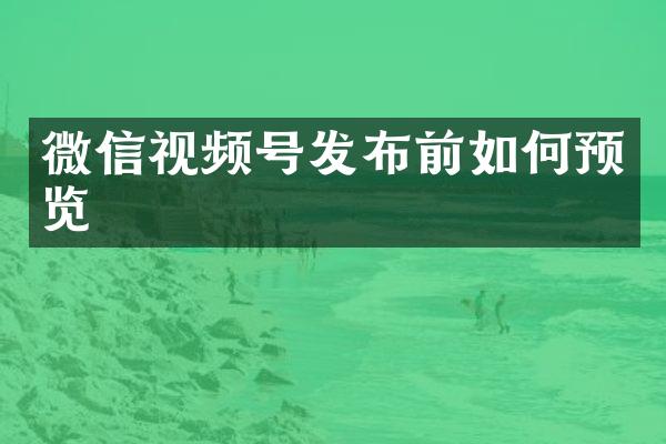 微信视频号发布前如何预览