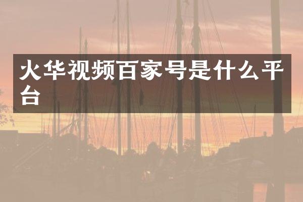 火华视频百家号是什么平台