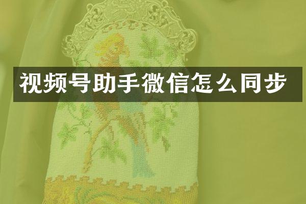 视频号助手微信怎么同步