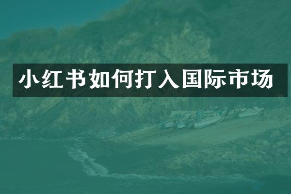 小红书如何打入国际市场