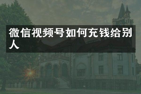 微信视频号如何充钱给别人
