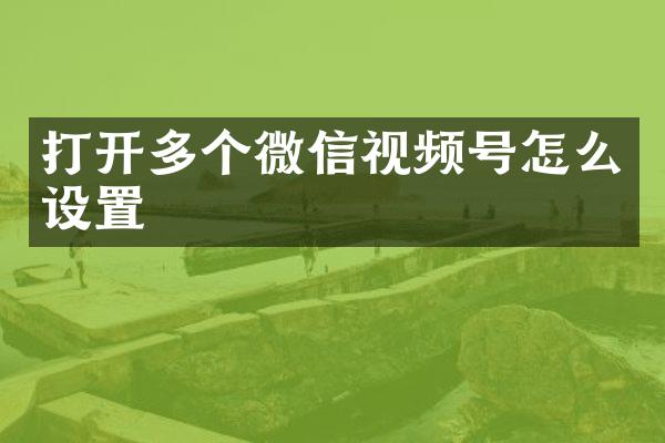 打开多个微信视频号怎么设置