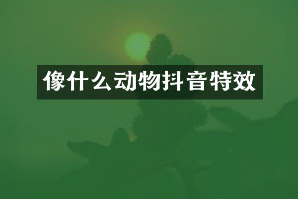 像什么动物抖音特效