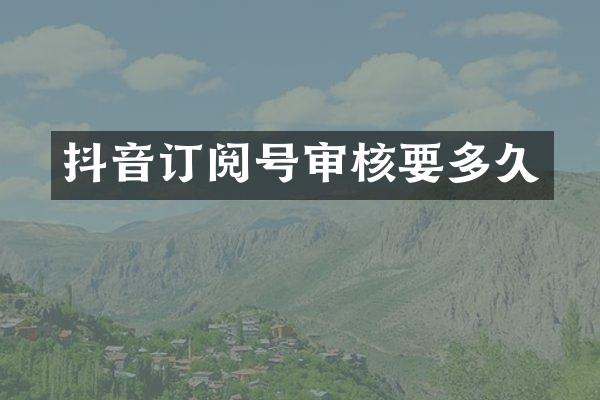 抖音订阅号审核要多久