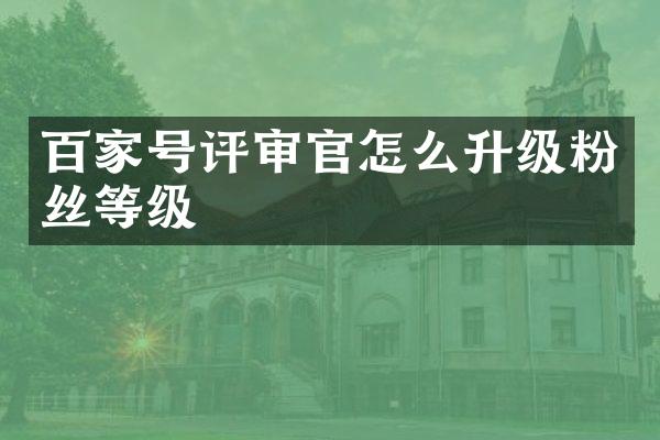 百家号评审官怎么升级粉丝等级