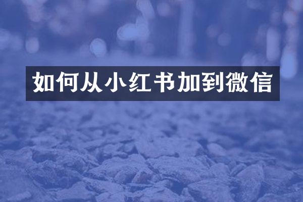 如何从小红书加到微信