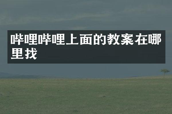 哔哩哔哩上面的教案在哪里找