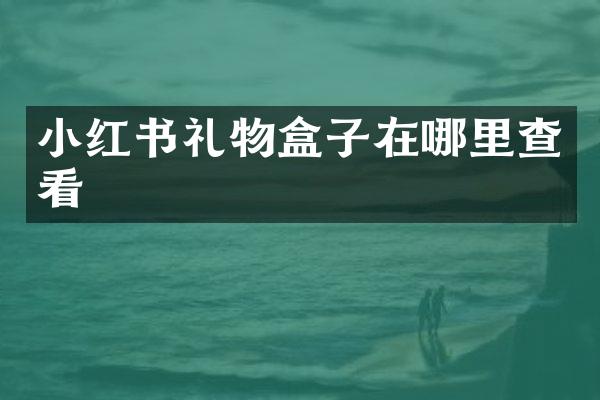 小红书礼物盒子在哪里查看