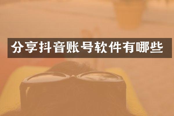 分享抖音账号软件有哪些