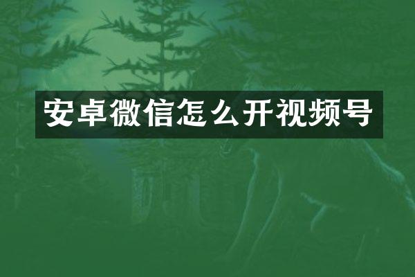 安卓微信怎么开视频号